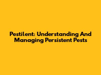 Pestilent: Understanding And Managing Persistent Pests