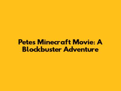Pete's Minecraft Movie: A Blockbuster Adventure