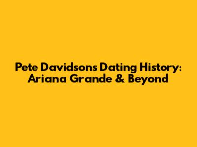 Pete Davidson's Dating History: Ariana Grande & Beyond