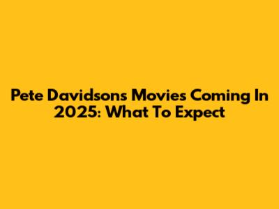 Pete Davidson's Movies Coming In 2025: What To Expect