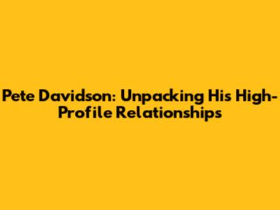 Pete Davidson: Unpacking His High-Profile Relationships