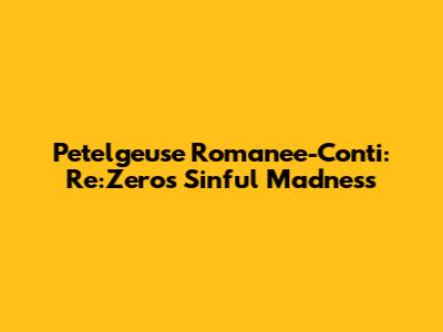 Petelgeuse Romanee-Conti: Re:Zero's Sinful Madness