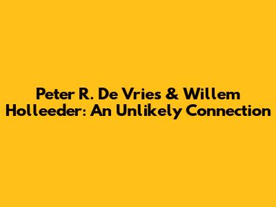 Peter R. De Vries & Willem Holleeder: An Unlikely Connection