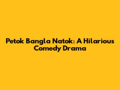 Petok Bangla Natok: A Hilarious Comedy Drama
