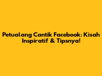 Petualang Cantik Facebook: Kisah Inspiratif & Tipsnya!
