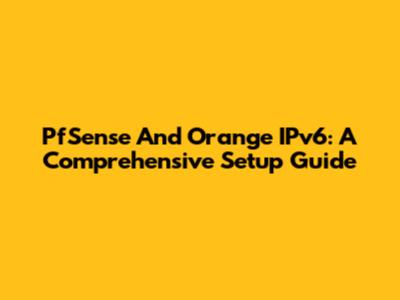 PfSense And Orange IPv6: A Comprehensive Setup Guide