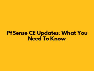 PfSense CE Updates: What You Need To Know