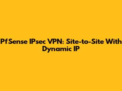 PfSense IPsec VPN: Site-to-Site With Dynamic IP