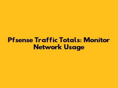Pfsense Traffic Totals: Monitor Network Usage