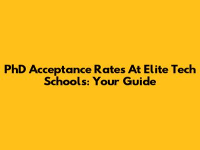 PhD Acceptance Rates At Elite Tech Schools: Your Guide