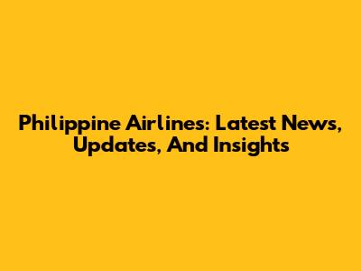 Philippine Airlines: Latest News, Updates, And Insights