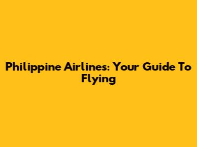 Philippine Airlines: Your Guide To Flying