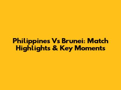 Philippines Vs Brunei: Match Highlights & Key Moments