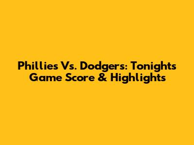 Phillies Vs. Dodgers: Tonight's Game Score & Highlights