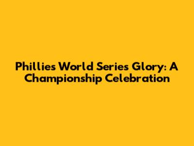 Phillies World Series Glory: A Championship Celebration