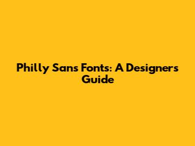 Philly Sans Fonts: A Designer's Guide