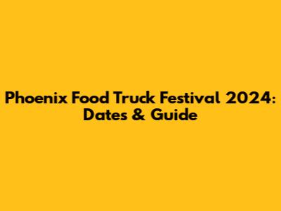 Phoenix Food Truck Festival 2024: Dates & Guide
