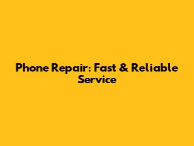 Phone Repair: Fast & Reliable Service