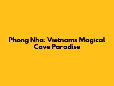 Phong Nha: Vietnam's Magical Cave Paradise