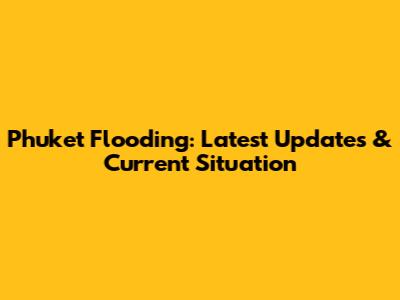 Phuket Flooding: Latest Updates & Current Situation
