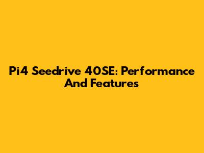 Pi4 Seedrive 40SE: Performance And Features
