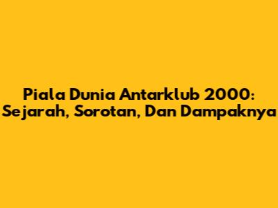 Piala Dunia Antarklub 2000: Sejarah, Sorotan, Dan Dampaknya