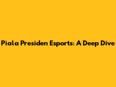 Piala Presiden Esports: A Deep Dive