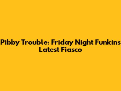 Pibby Trouble: Friday Night Funkin's Latest Fiasco