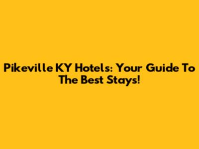 Pikeville KY Hotels: Your Guide To The Best Stays!