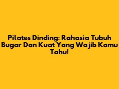 Pilates Dinding: Rahasia Tubuh Bugar Dan Kuat Yang Wajib Kamu Tahu!