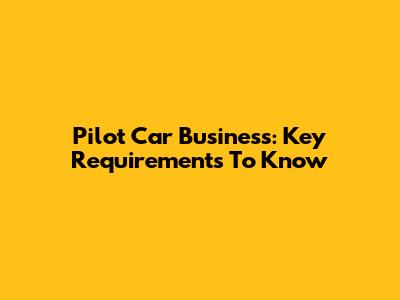 Pilot Car Business: Key Requirements To Know