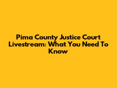 Pima County Justice Court Livestream: What You Need To Know