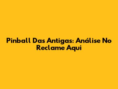 Pinball Das Antigas: Análise No Reclame Aqui