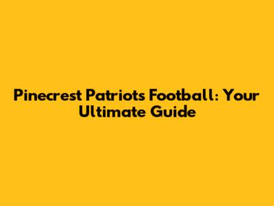 Pinecrest Patriots Football: Your Ultimate Guide