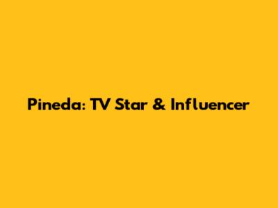 Pineda: TV Star & Influencer