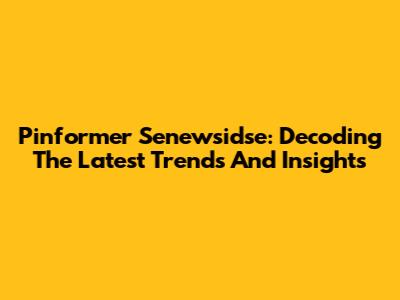 Pinformer Senewsidse: Decoding The Latest Trends And Insights