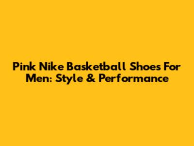 Pink Nike Basketball Shoes For Men: Style & Performance