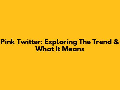 Pink Twitter: Exploring The Trend & What It Means
