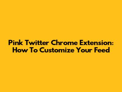 Pink Twitter Chrome Extension: How To Customize Your Feed