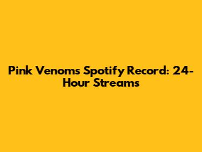 Pink Venom's Spotify Record: 24-Hour Streams