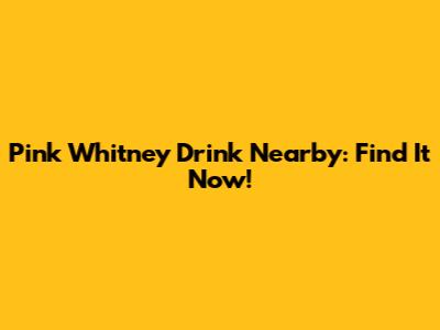 Pink Whitney Drink Nearby: Find It Now!