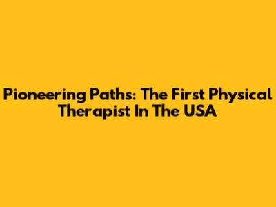 Pioneering Paths: The First Physical Therapist In The USA
