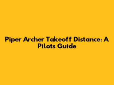 Piper Archer Takeoff Distance: A Pilot's Guide
