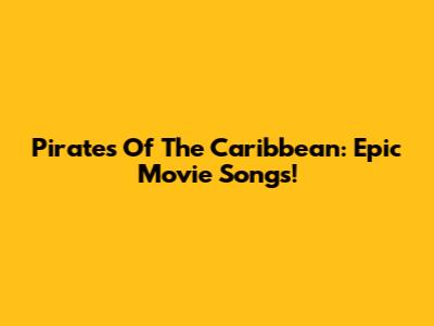 Pirates Of The Caribbean: Epic Movie Songs!