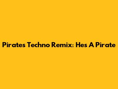 Pirates Techno Remix: He's A Pirate