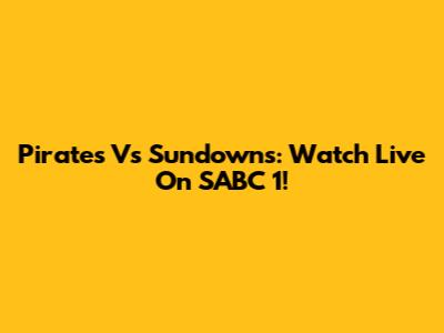 Pirates Vs Sundowns: Watch Live On SABC 1!