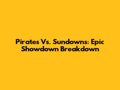 Pirates Vs. Sundowns: Epic Showdown Breakdown