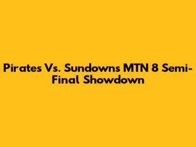 Pirates Vs. Sundowns MTN 8 Semi-Final Showdown