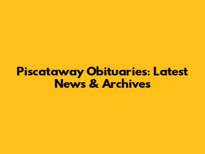 Piscataway Obituaries: Latest News & Archives