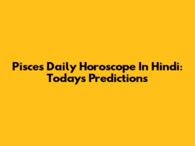 Pisces Daily Horoscope In Hindi: Today's Predictions